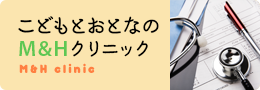 こどもとおとなのM&Hクリニック