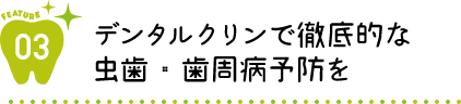 デンタルクリンで徹底的なむし歯・歯周病予防を