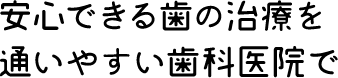 安心できる歯の治療を通いやすい歯科医院で